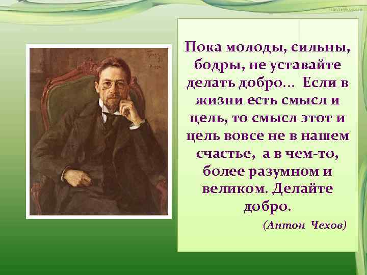 Пока молоды, сильны,  бодры, не уставайте делать добро. . .  Если в