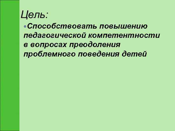 Цель:  Способствовать повышению педагогической компетентности в вопросах преодоления проблемного поведения детей 