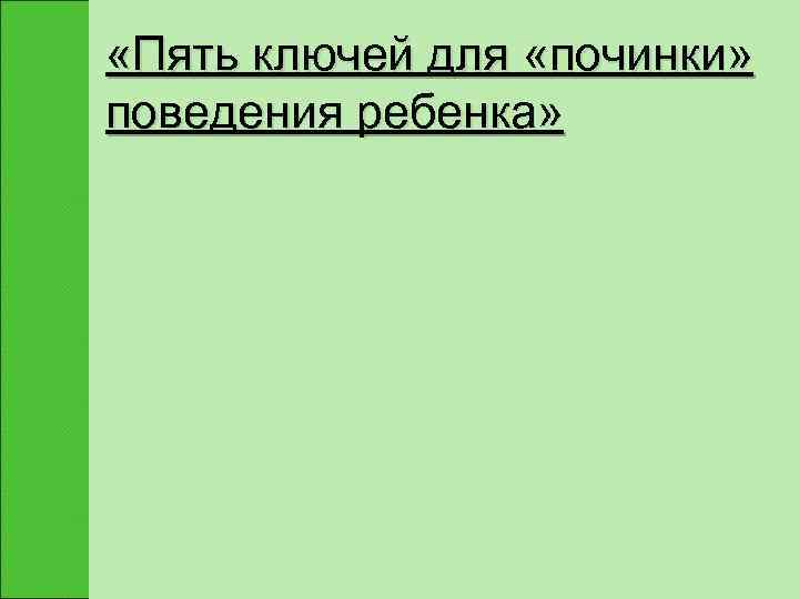  «Пять ключей для «починки» поведения ребенка» 