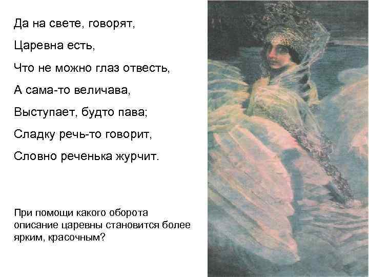 Да на свете, говорят, Царевна есть, Что не можно глаз отвесть, А сама-то величава,