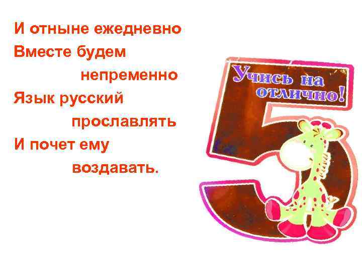 И отныне ежедневно Вместе будем   непременно Язык русский  прославлять И почет