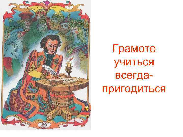  Грамоте  учиться  всегда- пригодиться 