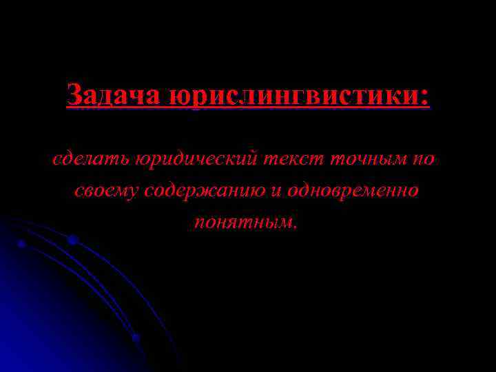  Задача юрислингвистики: сделать юридический текст точным по  своему содержанию и одновременно 