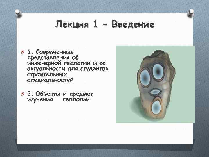   Лекция 1 - Введение O 1. Современные представления об инженерной геологии и