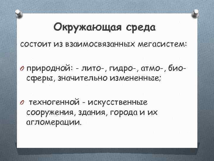   Окружающая среда состоит из взаимосвязанных мегасистем:  O природной: - лито-, гидро-,