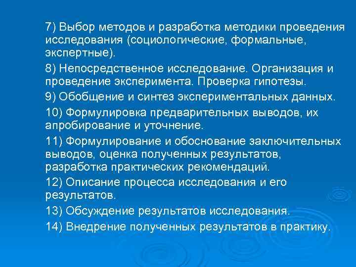 7) Выбор методов и разработка методики проведения исследования (социологические, формальные, экспертные). 8) Непосредственное исследование. 7) Выбор методов и разработка методики проведения исследования (социологические, формальные, экспертные). 8) Непосредственное исследование.