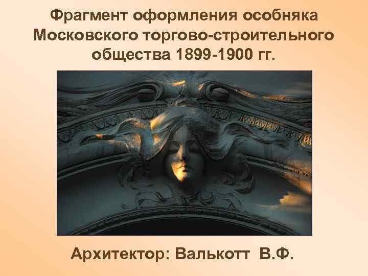  Фрагмент оформления особняка Московского торгово-строительного  общества 1899 -1900 гг.   Архитектор: