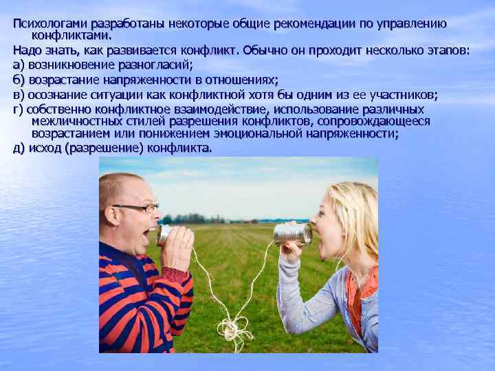 Психологами разработаны некоторые общие рекомендации по управлению конфликтами. Надо знать, как развивается конфликт. Обычно