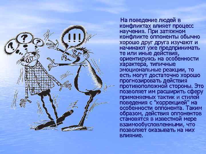 На поведение людей в конфликтах влияет процесс научения. При затяжном конфликте оппоненты обычно хорошо