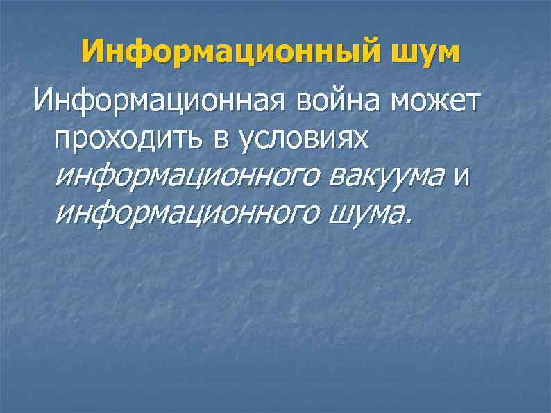  Информационный шум Информационная война может  проходить в условиях  информационного вакуума и