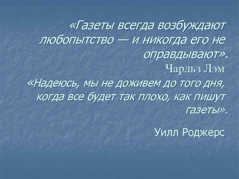   «Газеты всегда возбуждают  любопытство — и никогда его не  
