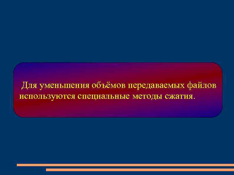Для уменьшения объёмов передаваемых файлов используются специальные методы сжатия. 