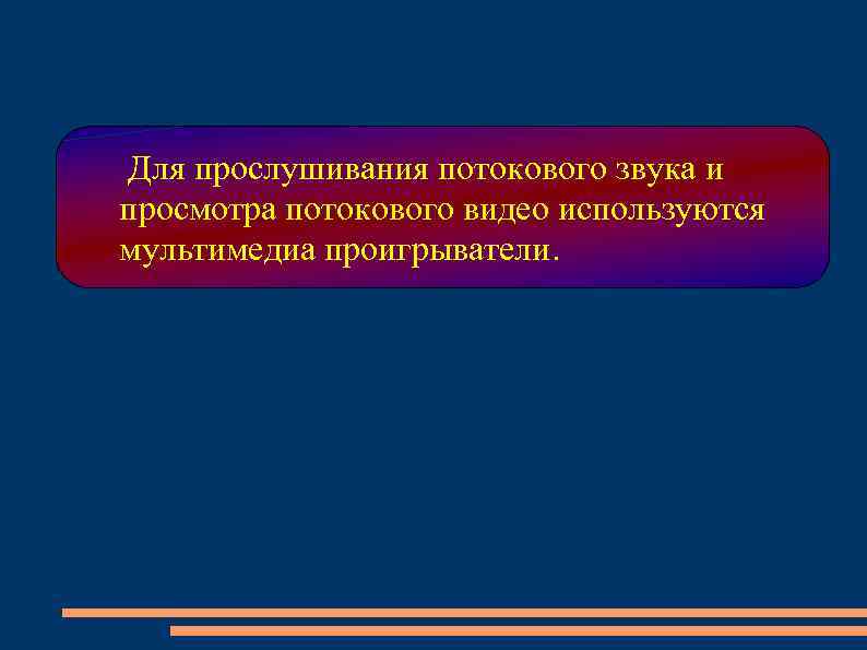 Для прослушивания потокового звука и просмотра потокового видео используются мультимедиа проигрыватели. 