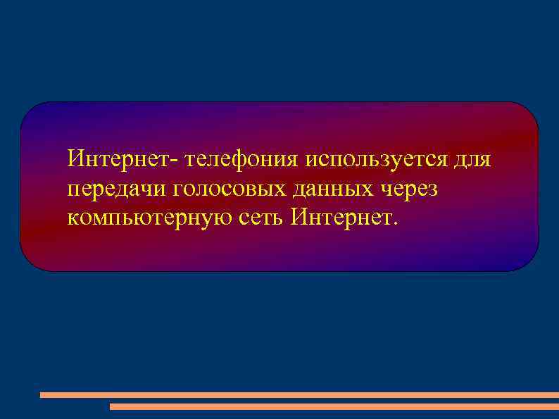 Интернет- телефония используется для передачи голосовых данных через компьютерную сеть Интернет. 