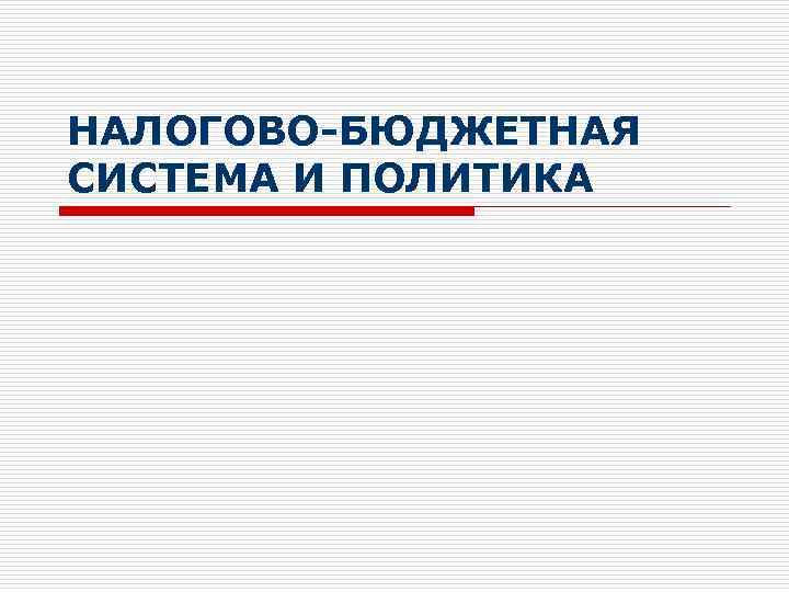 НАЛОГОВО-БЮДЖЕТНАЯ СИСТЕМА И ПОЛИТИКА 