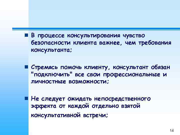 n В процессе консультирования чувство  безопасности клиента важнее, чем требования  консультанта; 