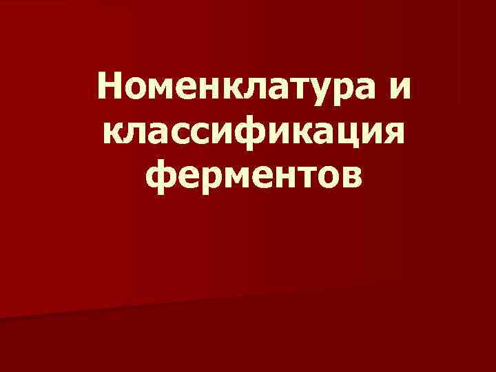 Номенклатура и классификация  ферментов 