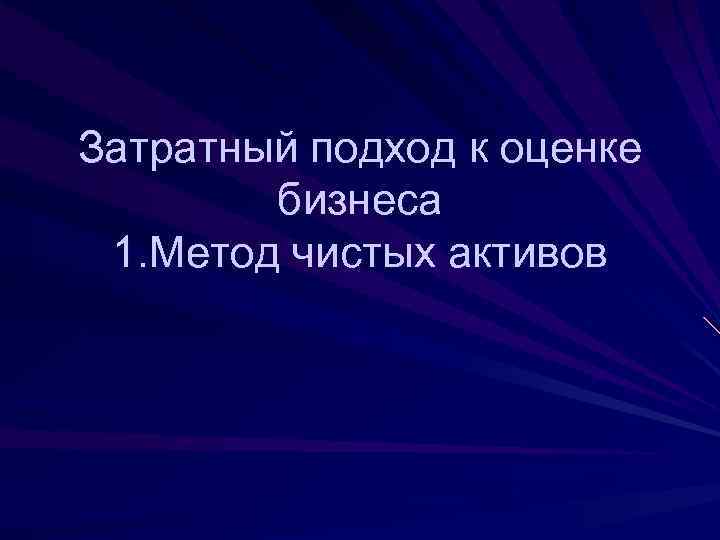 Затратный подход к оценке   бизнеса 1. Метод чистых активов 