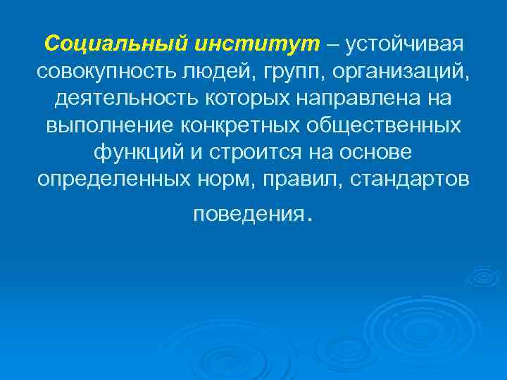  Социальный институт – устойчивая совокупность людей, групп, организаций,  деятельность которых направлена на