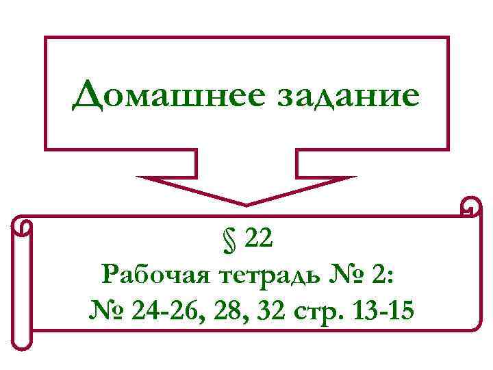 Домашнее задание   § 22 Рабочая тетрадь № 2: № 24 -26, 28,