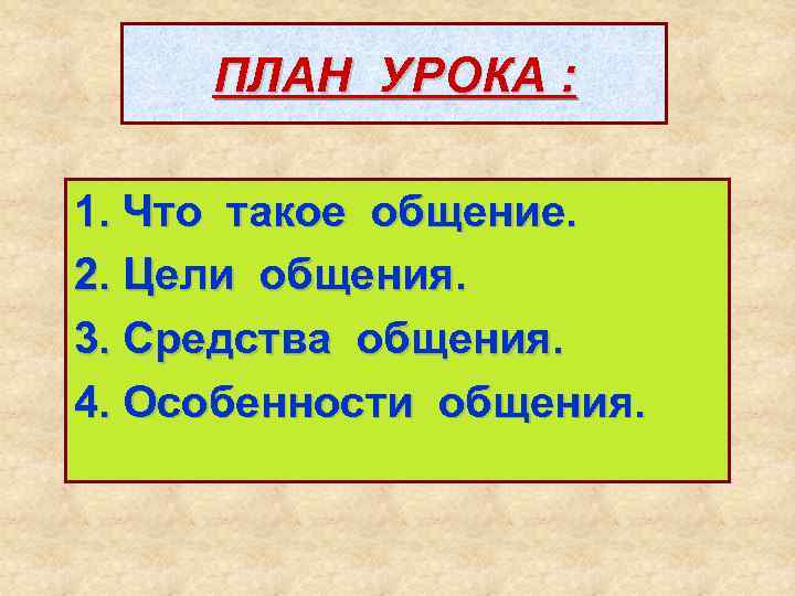  ПЛАН УРОКА :  1. Что такое общение. 2. Цели общения. 3. Средства