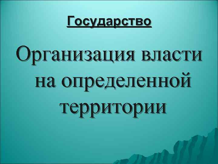   Государство Организация власти на определенной территории 