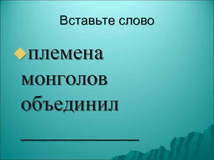   Вставьте слово uплемена монголов объединил ______ 