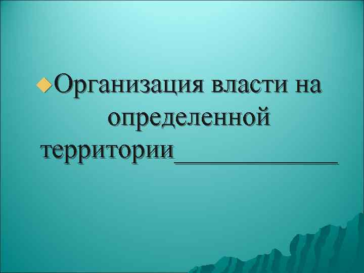 u. Организация власти на определенной территории______ 