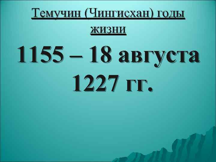  Темучин (Чингисхан) годы  жизни 1155 – 18 августа 1227 гг. 