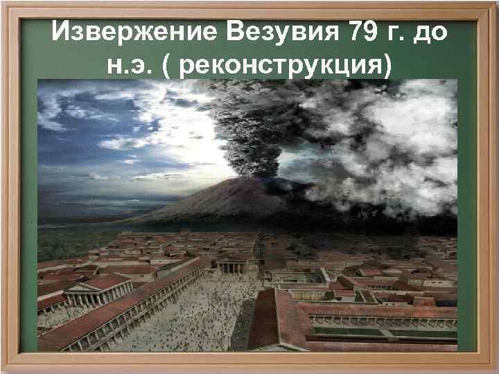 Извержение Везувия 79 г. до  н. э. ( реконструкция) 
