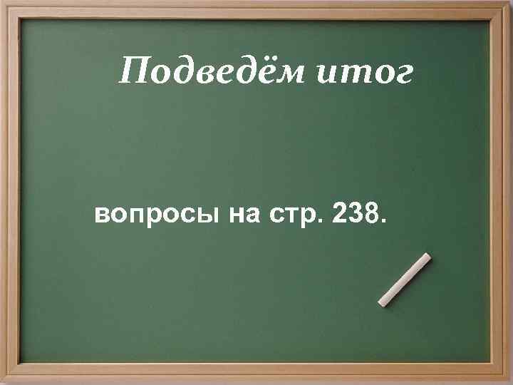  Подведём итог  вопросы на стр. 238. 
