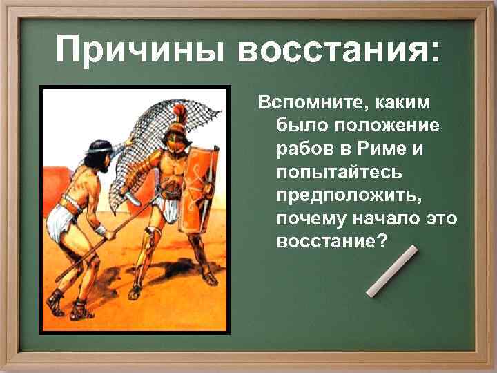 Причины восстания:  Вспомните, каким  было положение  рабов в Риме и 