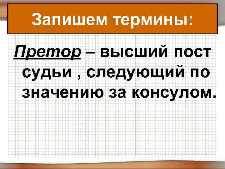  Запишем термины: Претор – высший пост судьи , следующий по значению за консулом.