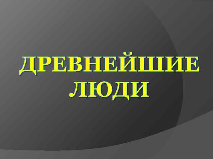 ДРЕВНЕЙШИЕ  ЛЮДИ 