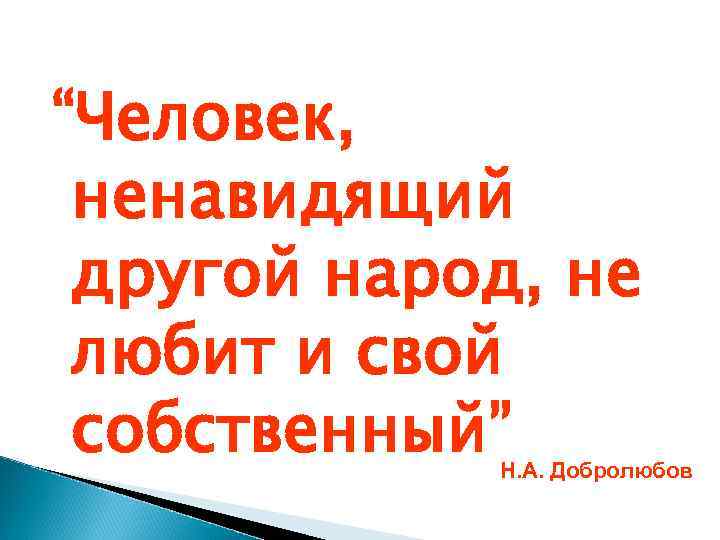 “Человек, ненавидящий другой народ, не любит и свой собственный” Н. А. “Человек, ненавидящий другой народ, не любит и свой собственный” Н. А.