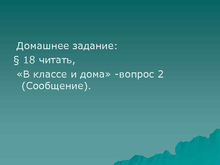 Домашнее задание: § 18 читать,  «В классе и дома» -вопрос 2 