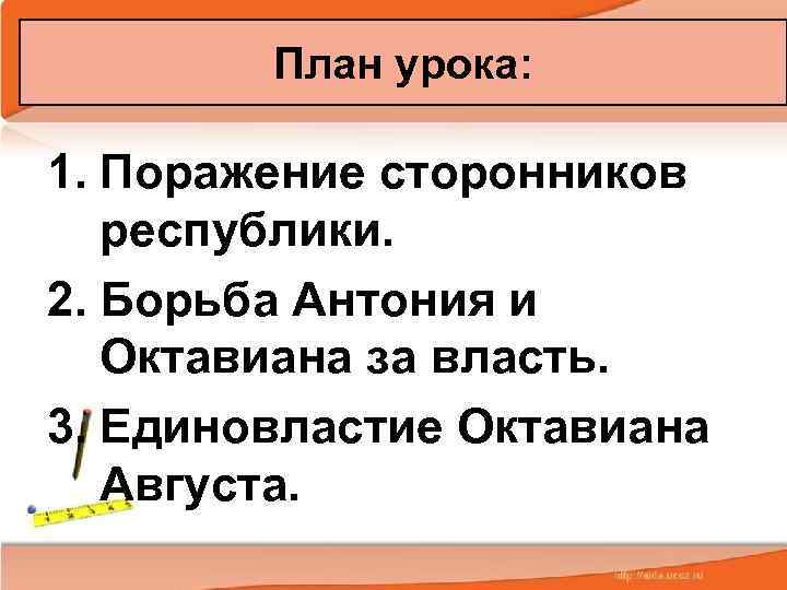   План урока:  1. Поражение сторонников республики. 2. Борьба Антония и Октавиана
