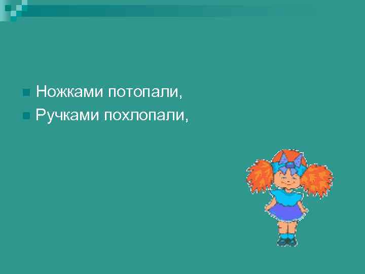 n Ножками потопали, n Ручками похлопали, 