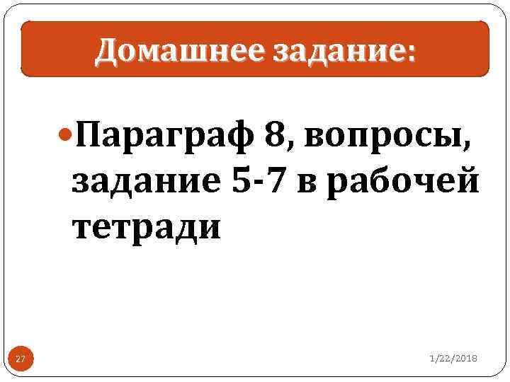  Домашнее задание:   Параграф 8, вопросы,  задание 5 -7 в рабочей