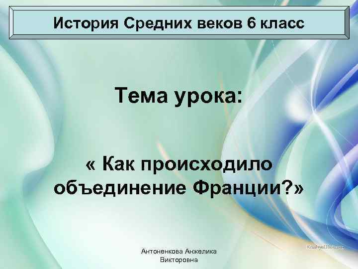 История Средних веков 6 класс  Тема урока:  « Как происходило объединение Франции?