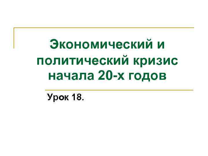  Экономический и политический кризис  начала 20 -х годов Урок 18. 