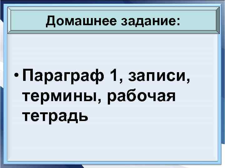   Домашнее задание: • Параграф 1, записи,  термины, рабочая  тетрадь 