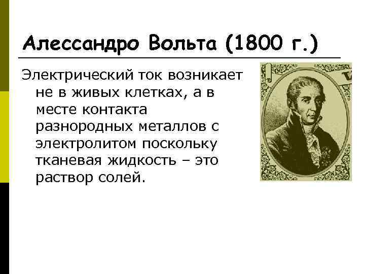 Алессандро Вольта (1800 г. ) Электрический ток возникает не в живых клетках, а в