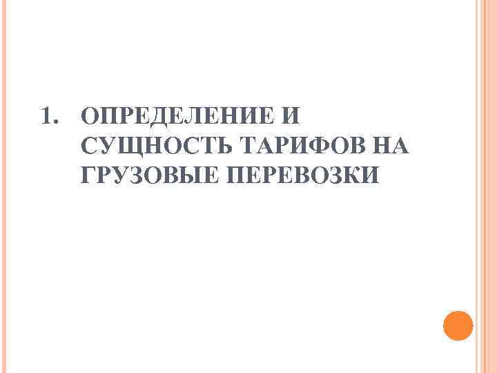 1. ОПРЕДЕЛЕНИЕ И  СУЩНОСТЬ ТАРИФОВ НА  ГРУЗОВЫЕ ПЕРЕВОЗКИ 