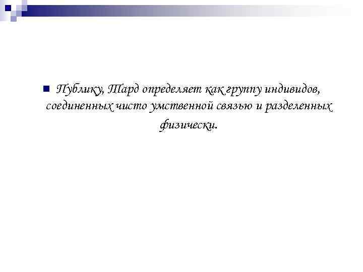 n Публику, Тард определяет как группу индивидов, соединенных чисто умственной связью и разделенных 