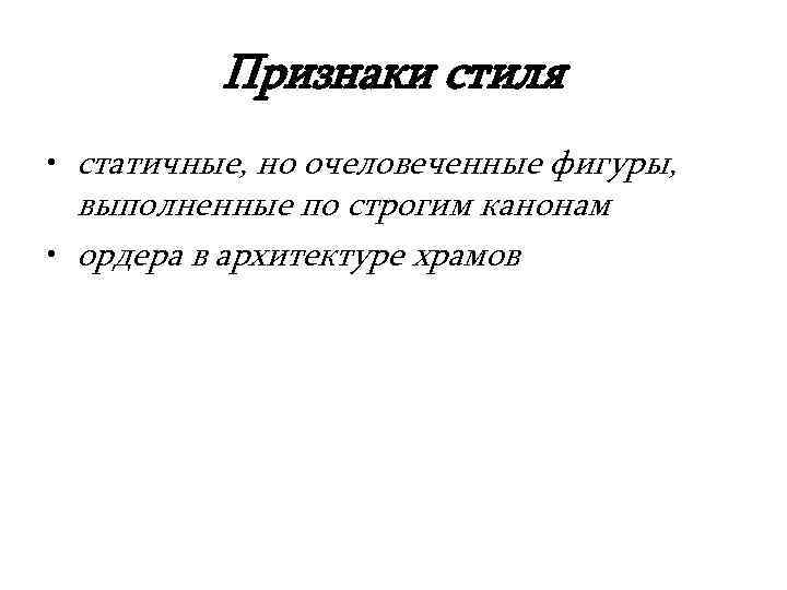    Признаки стиля • статичные, но очеловеченные фигуры,  выполненные по строгим