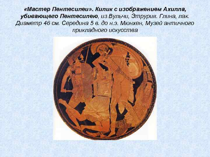  «Мастер Пентесилеи» . Килик с изображением Ахилла, убивающего Пентесилею, из Вульчи, Этрурия. Глина,