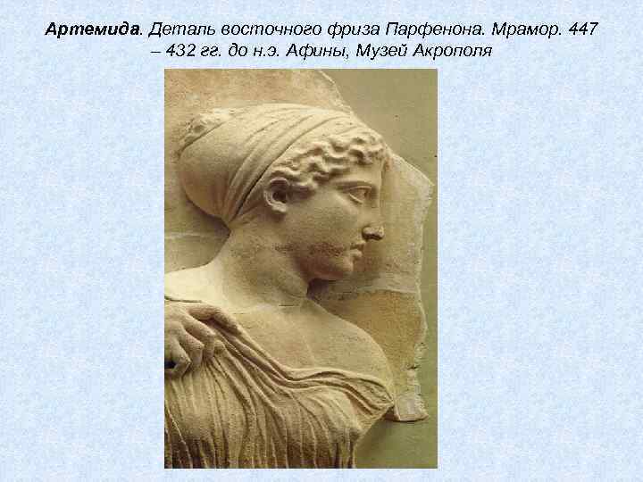 Артемида. Деталь восточного фриза Парфенона. Мрамор. 447 – 432 гг. до н. э. Афины,
