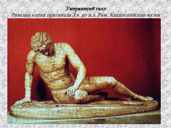 Умирающий галл Римская копия оригинала 3 в. до н. э. Рим, Капитолийские музеи 