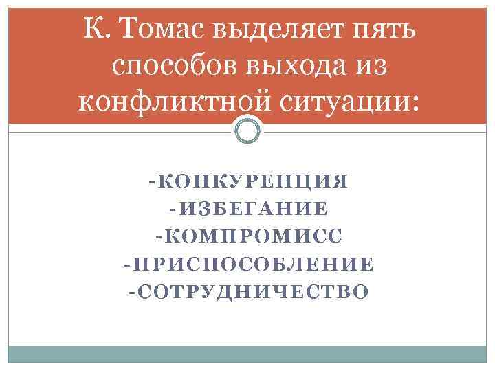 К. Томас выделяет пять  способов выхода из конфликтной ситуации:  -КОНКУРЕНЦИЯ  -ИЗБЕГАНИЕ